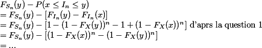 F_{S_n}(y) - P(x \le I_n\le y) \\ = F_{S_n}(y) - [F_{I_n}(y) - F_{I_n}(x)] \\ =F_{S_n} (y) - [ 1 - (1-F_X(y))^n - 1 +(1-F_X(x))^n] \text{ d'aprs la question 1 }\\ = F_{S_n} (y) - [ (1-F_X(x))^n - (1-F_X(y))^n] \\ =...